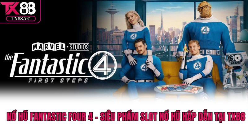 Nổ Hũ Fantastic Four 4 – Siêu Phẩm Slot Hấp Dẫn Tại Tx88