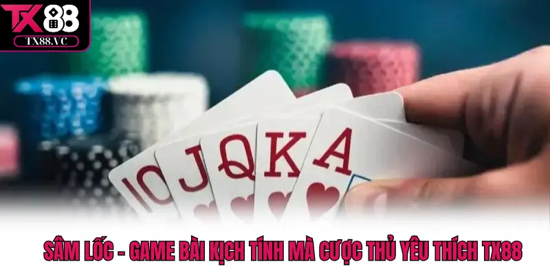 Sâm Lốc – Game Bài Kịch Tính Mà Cược Thủ Yêu Thích TX88