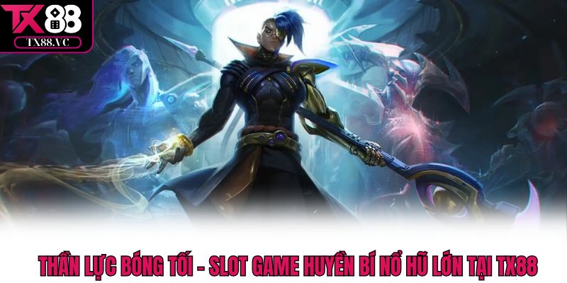 Thần Lực Bóng Tối – Slot Game Huyền Bí Nổ Hũ Lớn Tại Tx88
